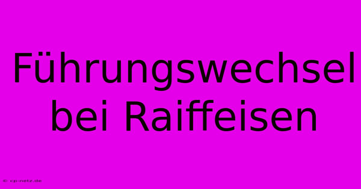 Führungswechsel Bei Raiffeisen