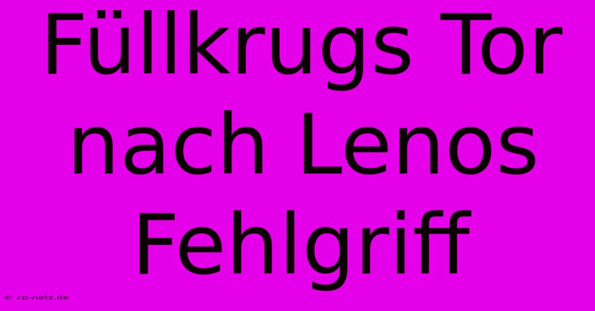 Füllkrugs Tor Nach Lenos Fehlgriff