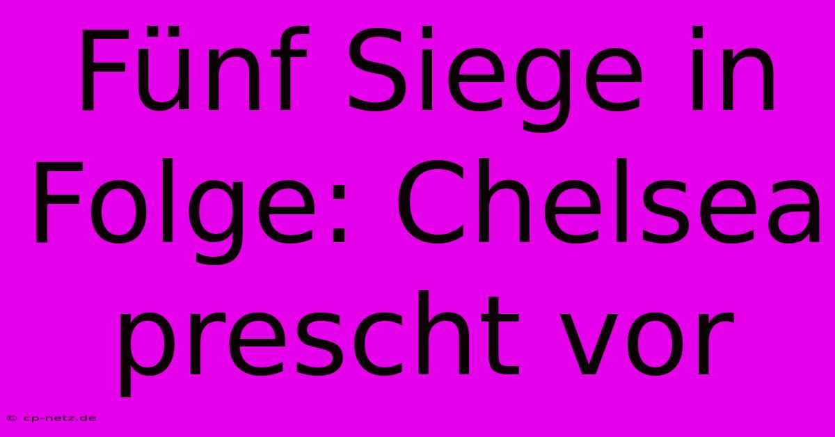 Fünf Siege In Folge: Chelsea Prescht Vor