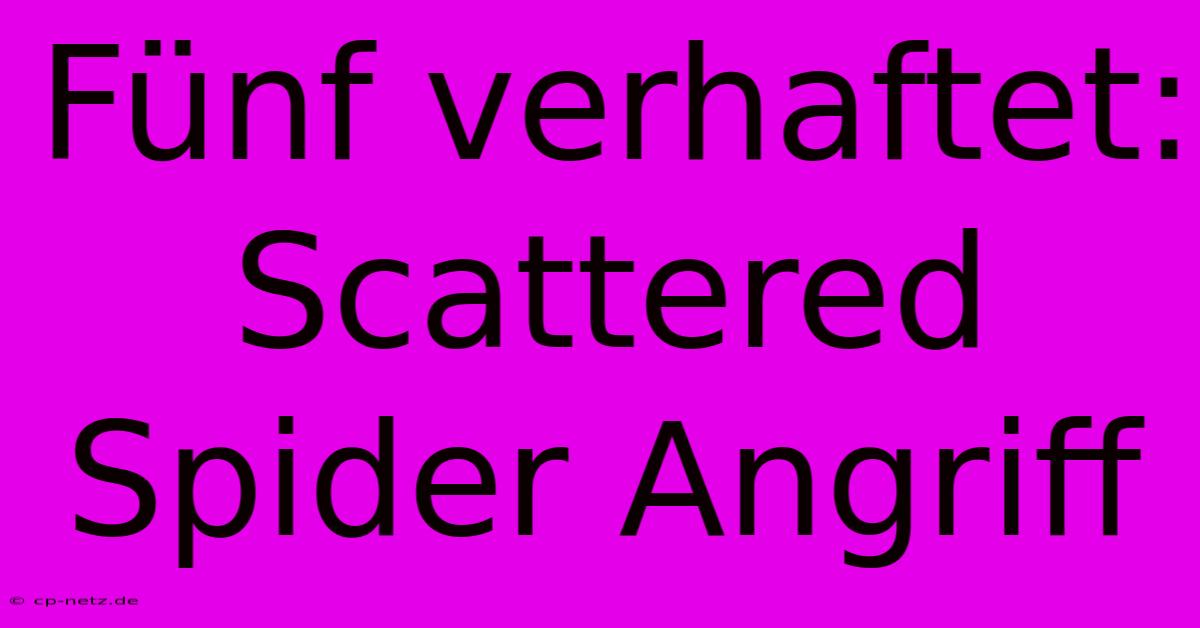 Fünf Verhaftet: Scattered Spider Angriff