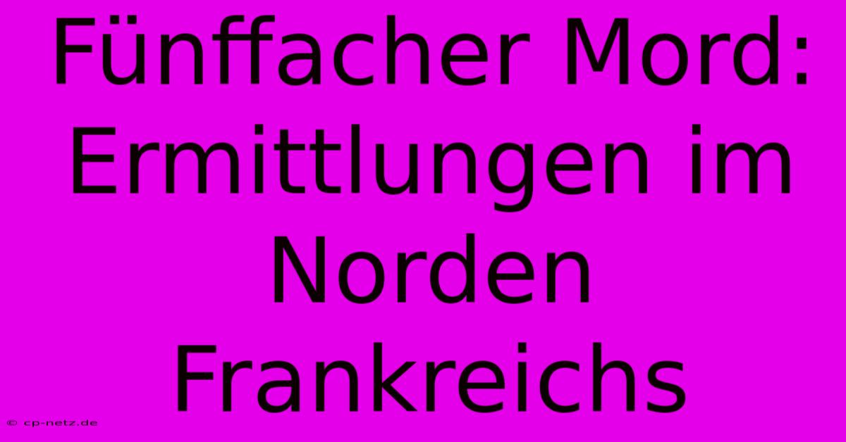 Fünffacher Mord: Ermittlungen Im Norden Frankreichs