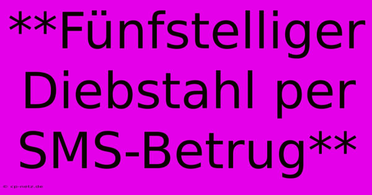 **Fünfstelliger Diebstahl Per SMS-Betrug**