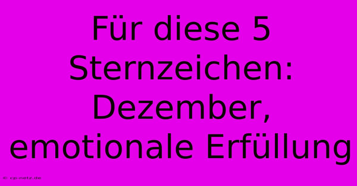 Für Diese 5 Sternzeichen: Dezember, Emotionale Erfüllung