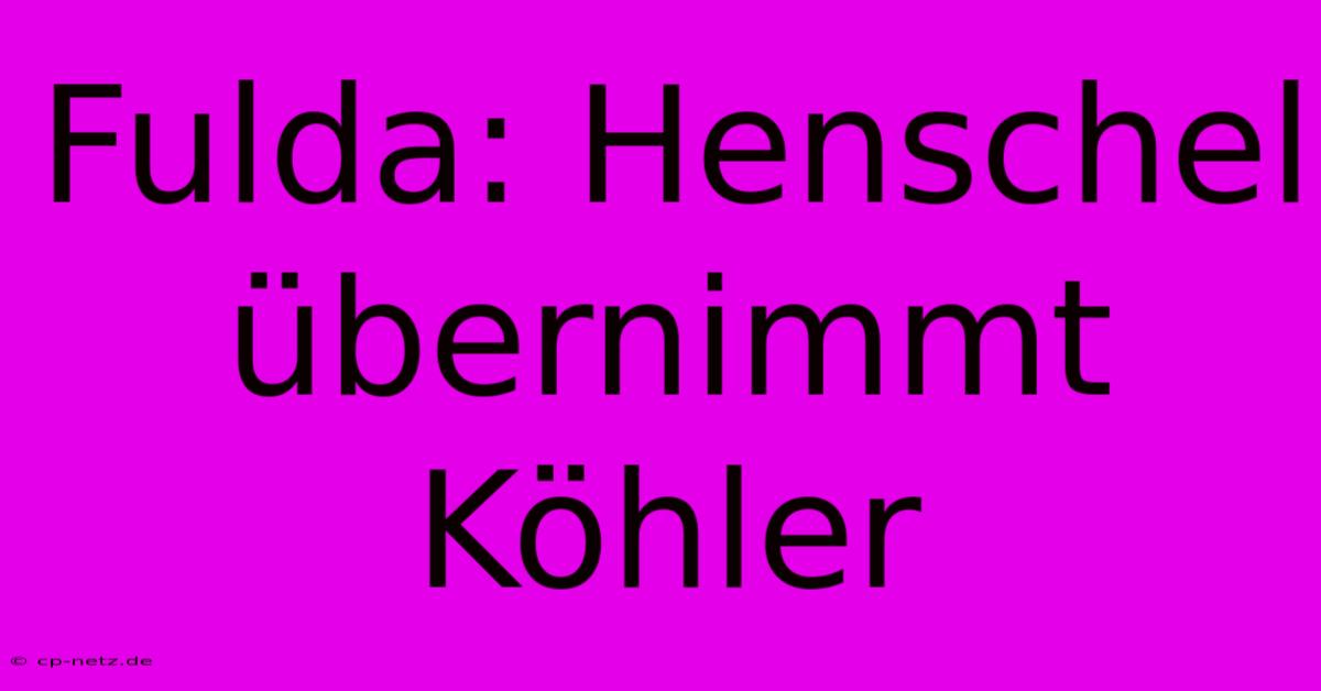 Fulda: Henschel Übernimmt Köhler