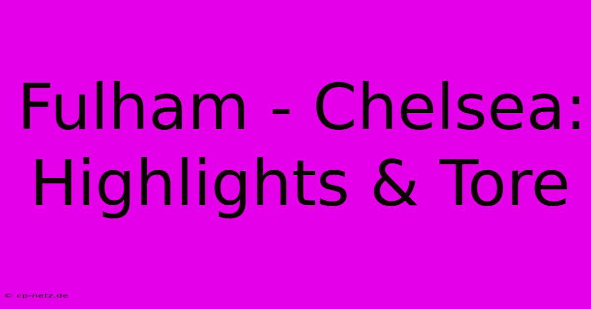 Fulham - Chelsea: Highlights & Tore