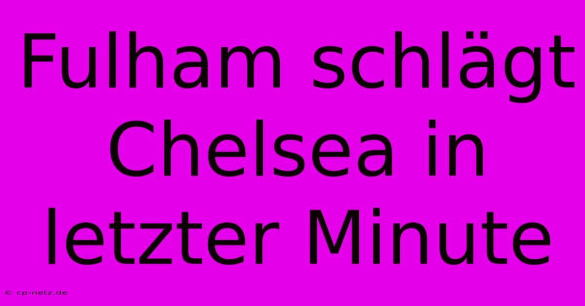 Fulham Schlägt Chelsea In Letzter Minute