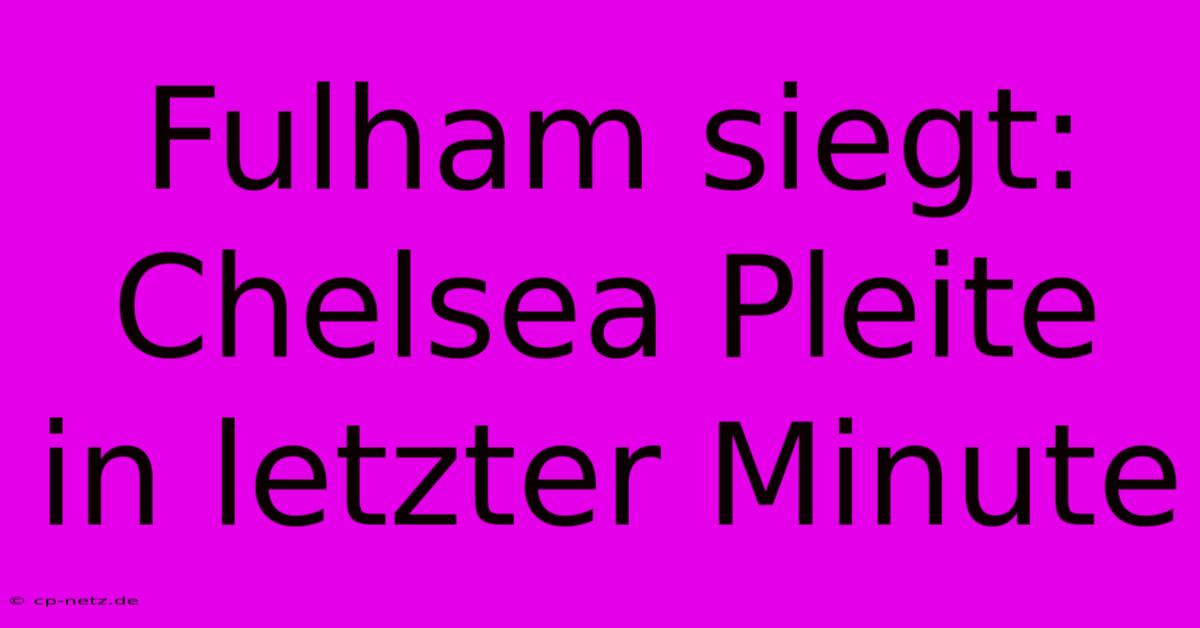 Fulham Siegt: Chelsea Pleite In Letzter Minute