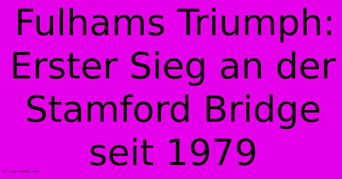 Fulhams Triumph: Erster Sieg An Der Stamford Bridge Seit 1979