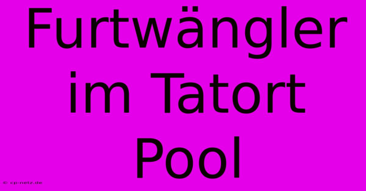 Furtwängler Im Tatort Pool