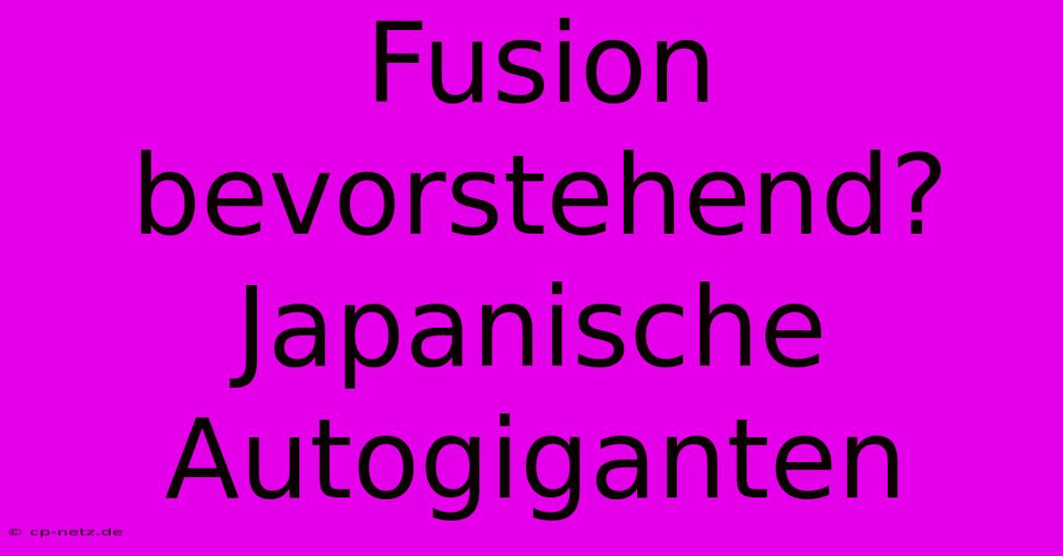 Fusion Bevorstehend? Japanische Autogiganten