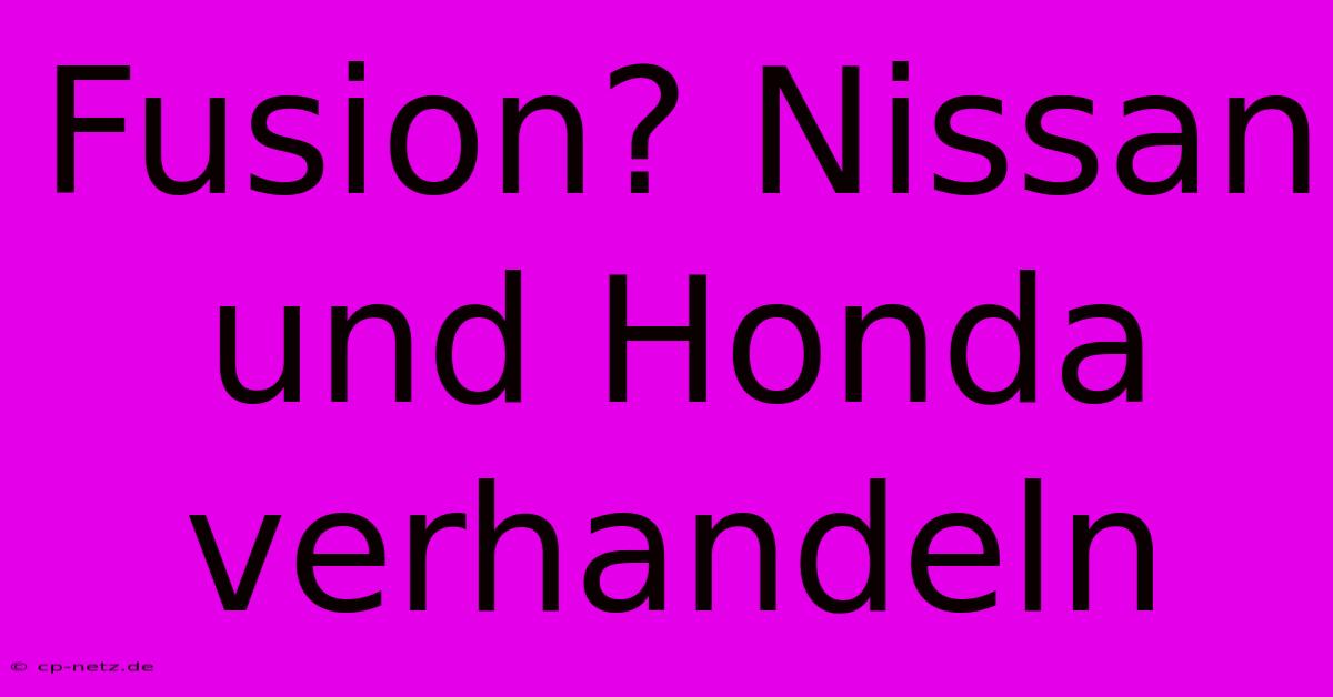 Fusion? Nissan Und Honda Verhandeln