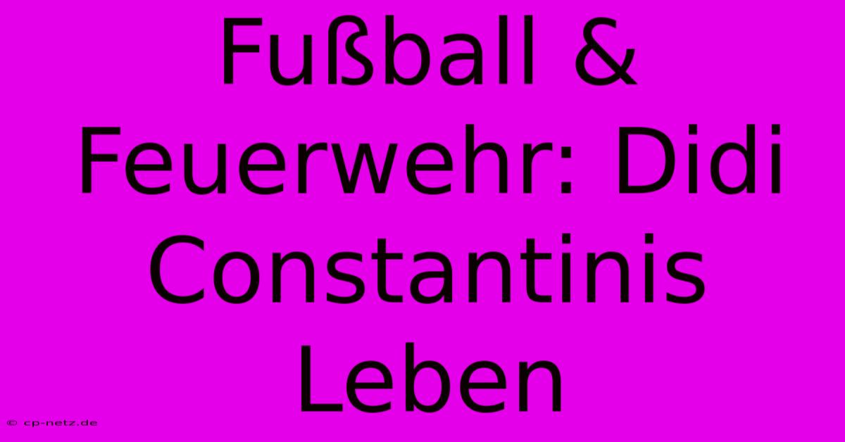 Fußball & Feuerwehr: Didi Constantinis Leben