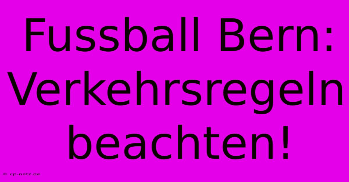 Fussball Bern: Verkehrsregeln Beachten!