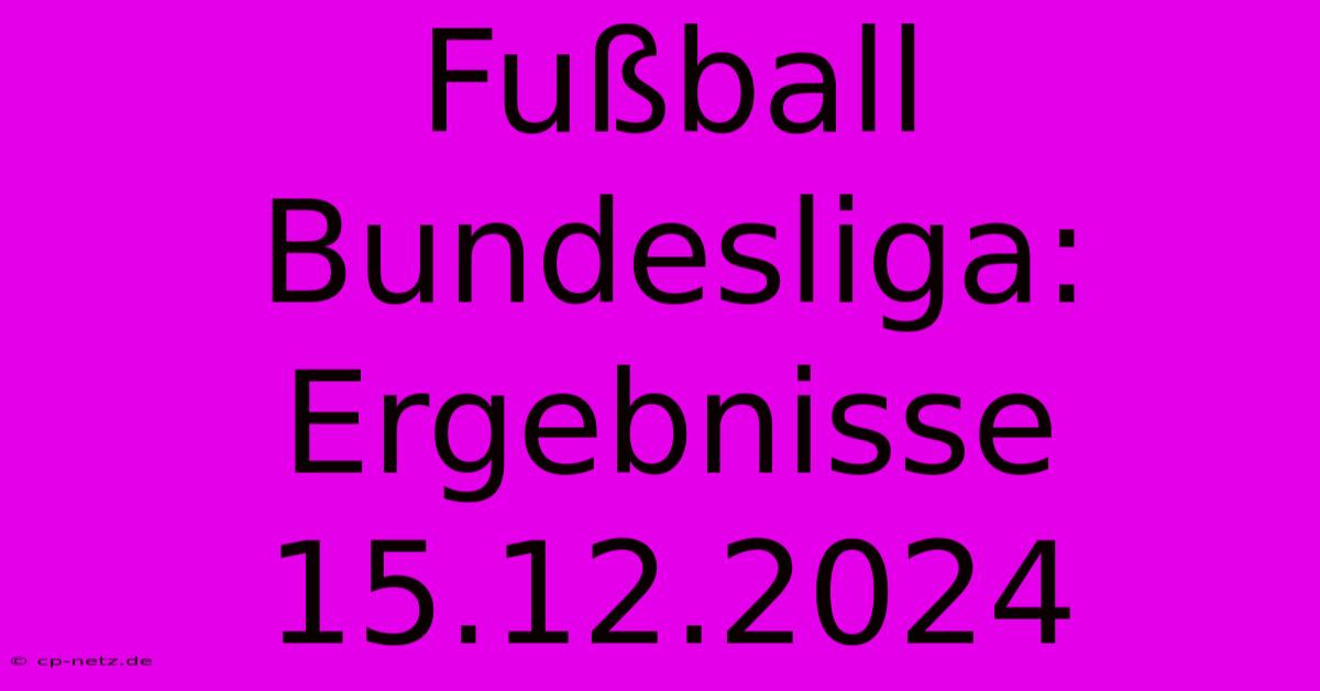 Fußball Bundesliga: Ergebnisse 15.12.2024