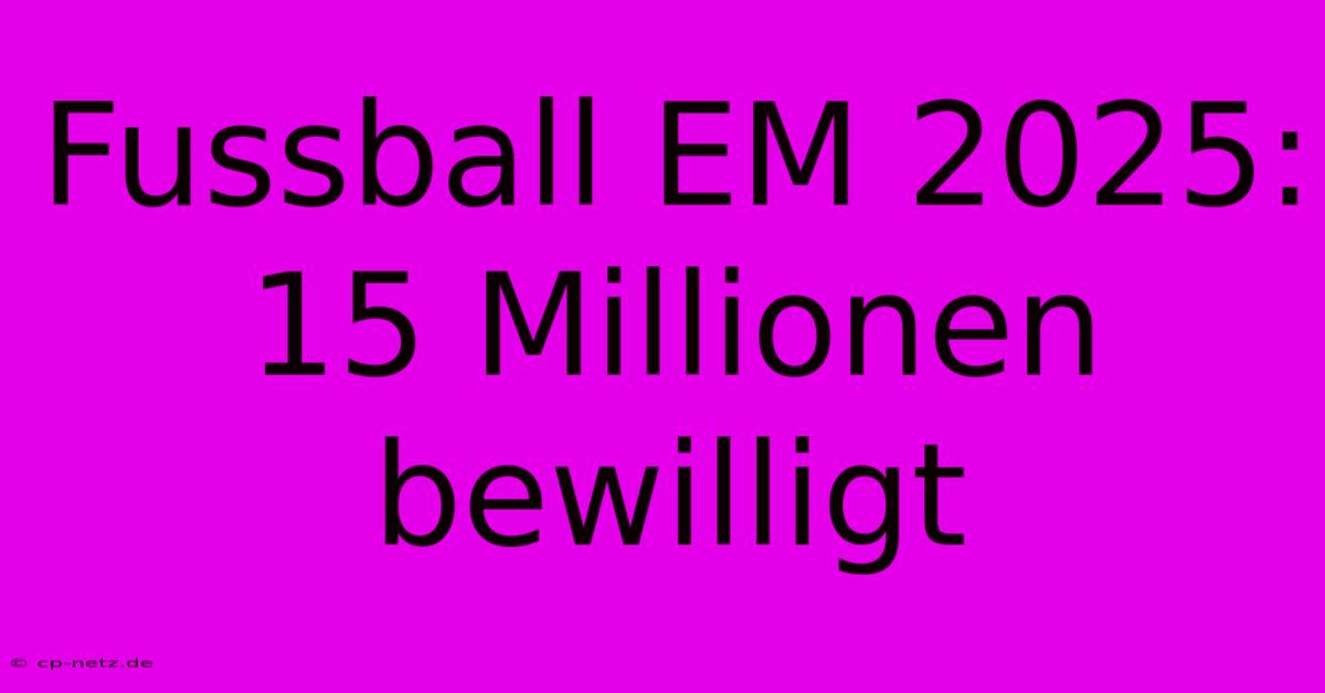 Fussball EM 2025: 15 Millionen Bewilligt