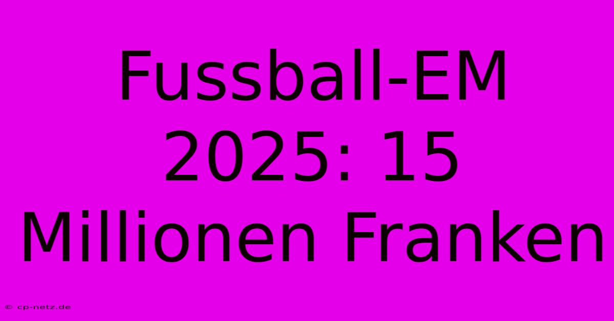 Fussball-EM 2025: 15 Millionen Franken