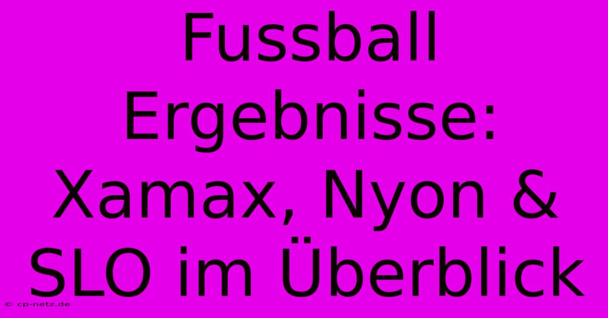 Fussball Ergebnisse: Xamax, Nyon & SLO Im Überblick