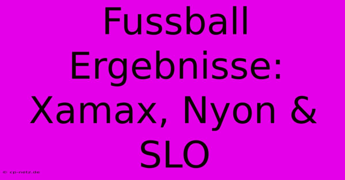 Fussball Ergebnisse: Xamax, Nyon & SLO