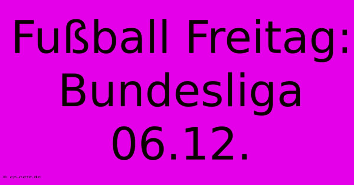 Fußball Freitag: Bundesliga 06.12.