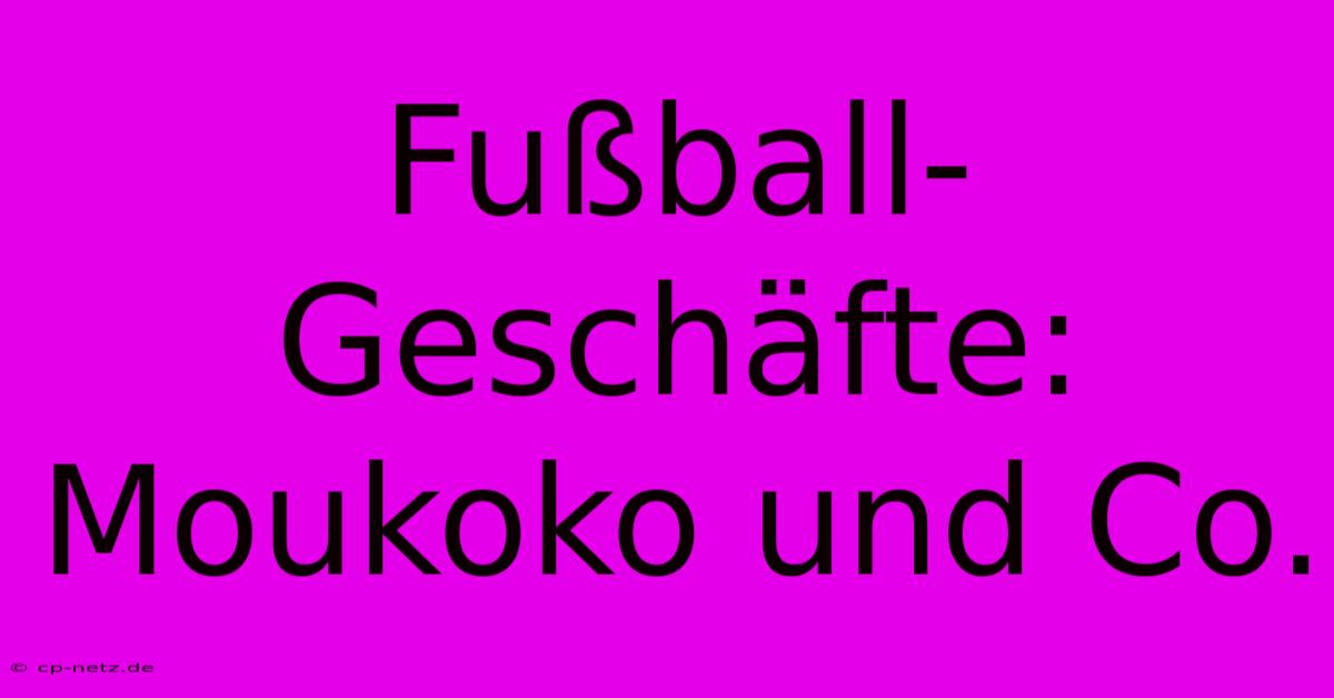 Fußball-Geschäfte: Moukoko Und Co.