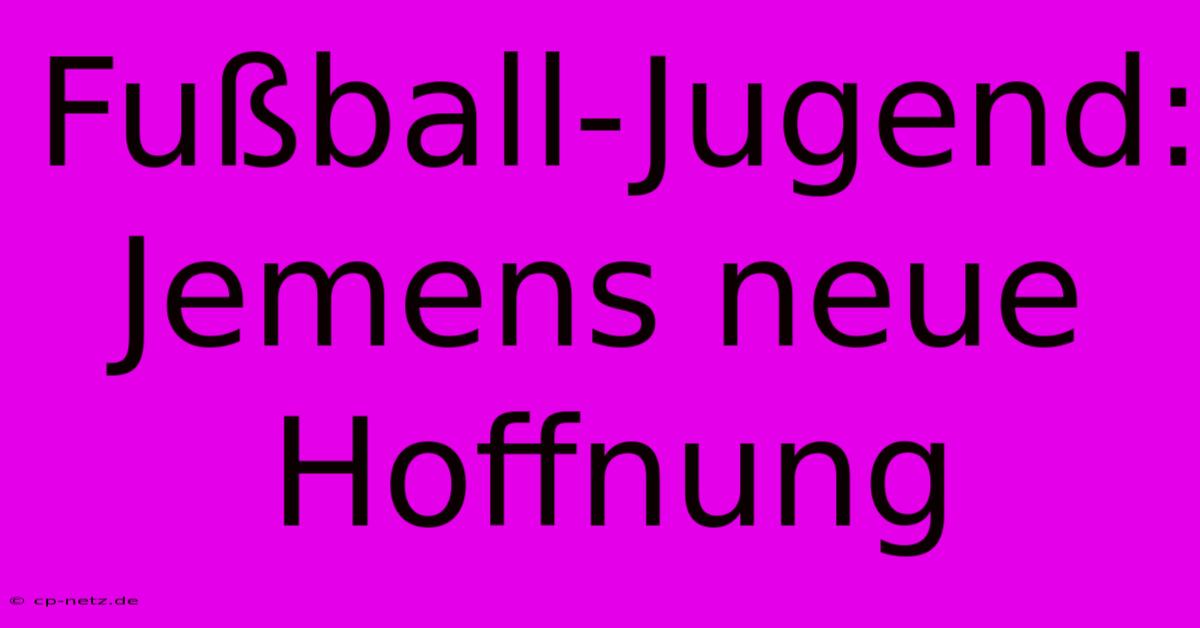 Fußball-Jugend: Jemens Neue Hoffnung