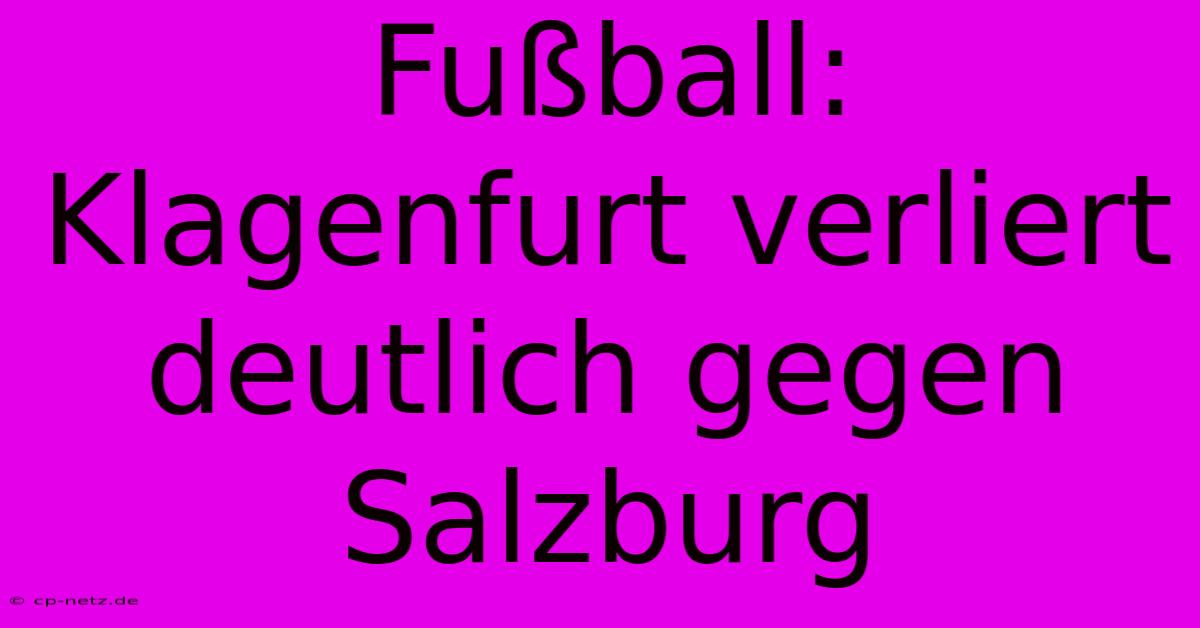 Fußball: Klagenfurt Verliert Deutlich Gegen Salzburg