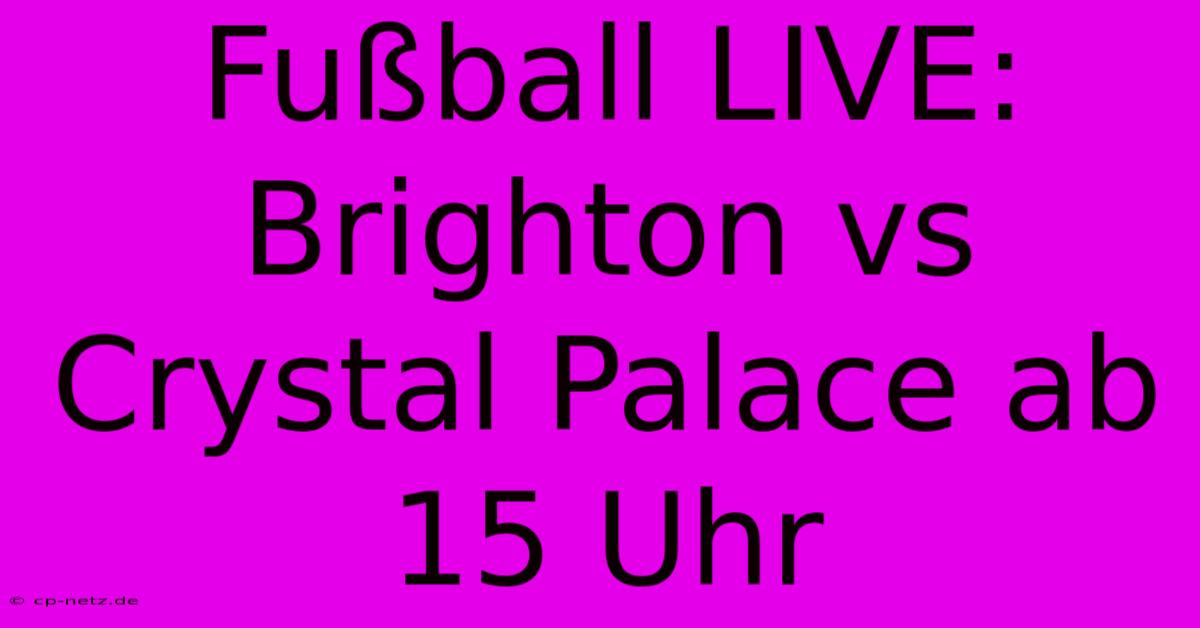 Fußball LIVE: Brighton Vs Crystal Palace Ab 15 Uhr