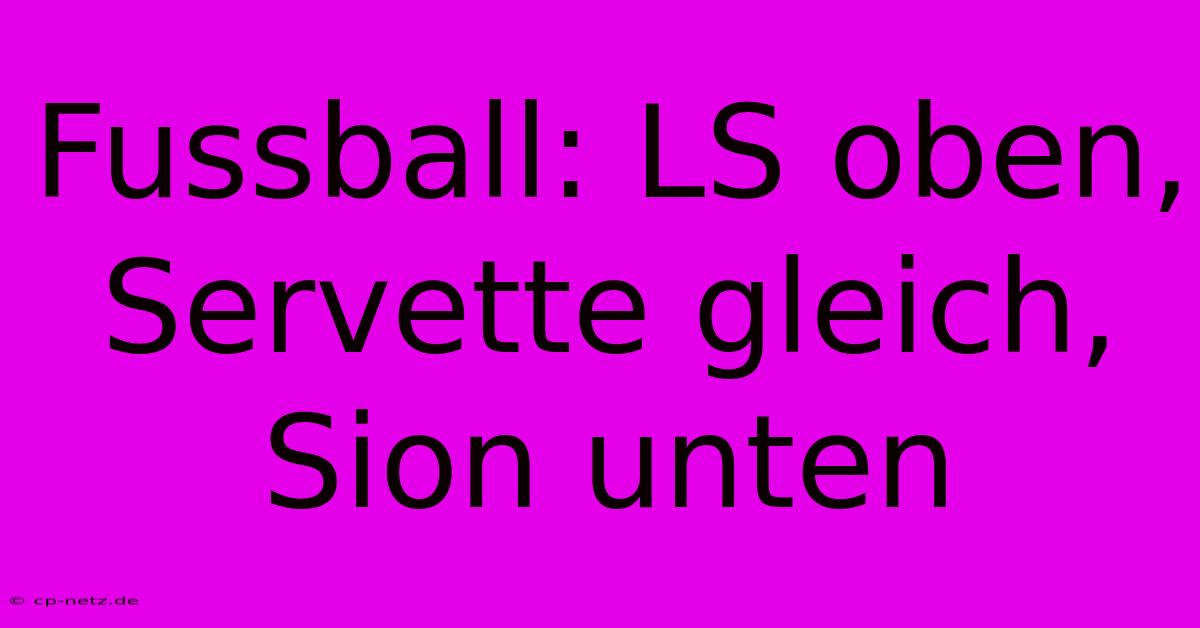 Fussball: LS Oben, Servette Gleich, Sion Unten