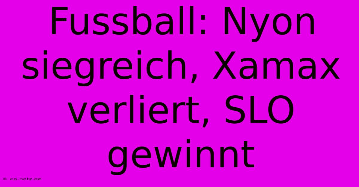 Fussball: Nyon Siegreich, Xamax Verliert, SLO Gewinnt