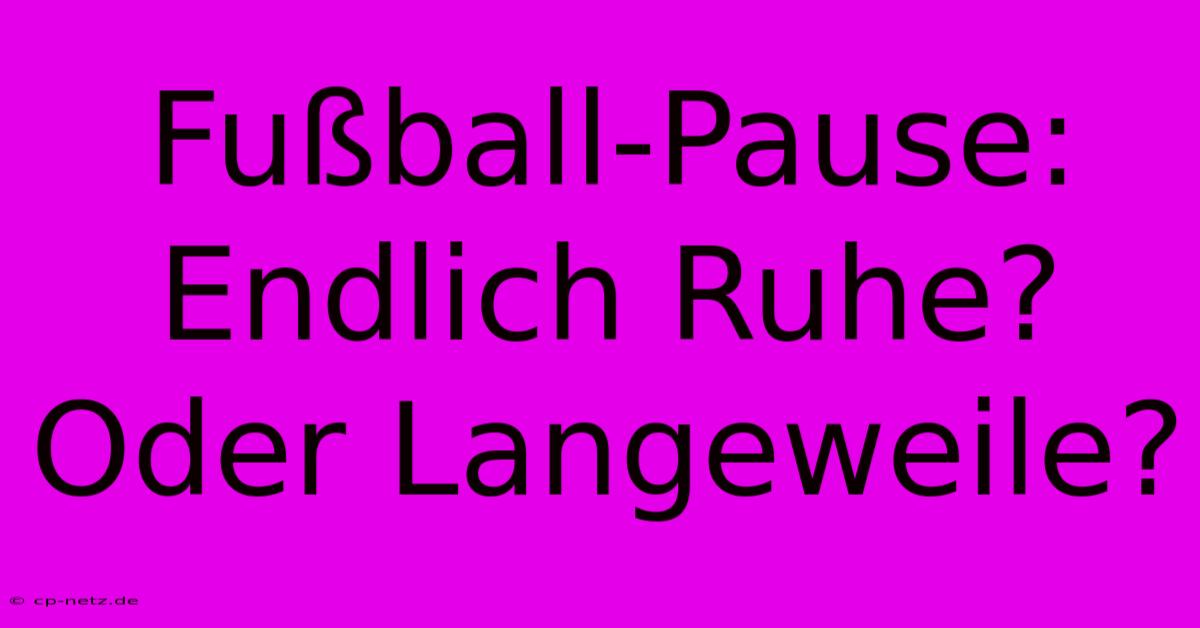 Fußball-Pause:  Endlich Ruhe? Oder Langeweile?