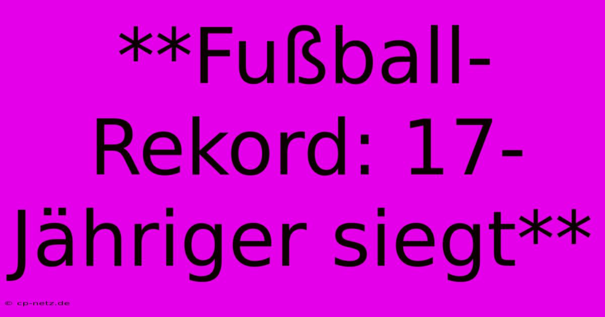 **Fußball-Rekord: 17-Jähriger Siegt**