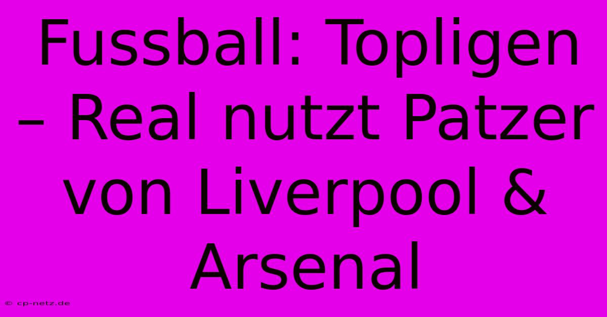 Fussball: Topligen – Real Nutzt Patzer Von Liverpool & Arsenal