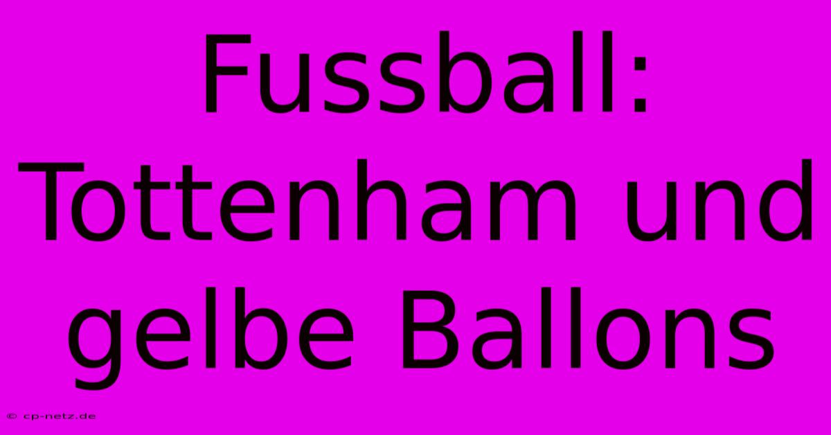 Fussball: Tottenham Und Gelbe Ballons