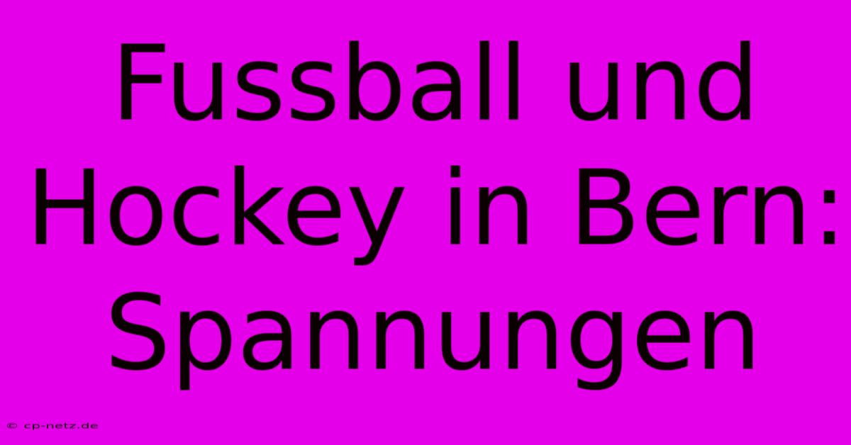 Fussball Und Hockey In Bern:  Spannungen