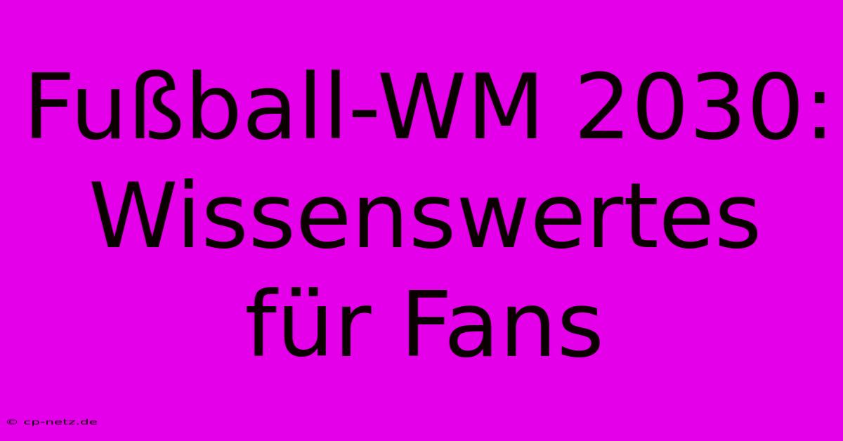 Fußball-WM 2030: Wissenswertes Für Fans