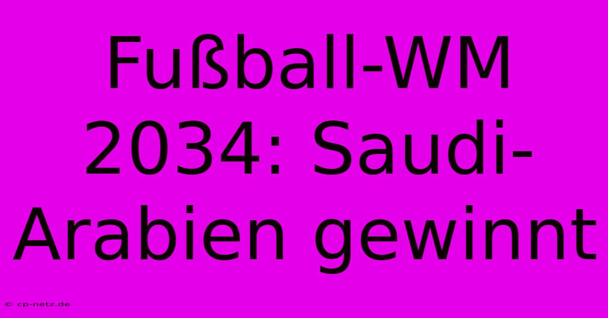 Fußball-WM 2034: Saudi-Arabien Gewinnt