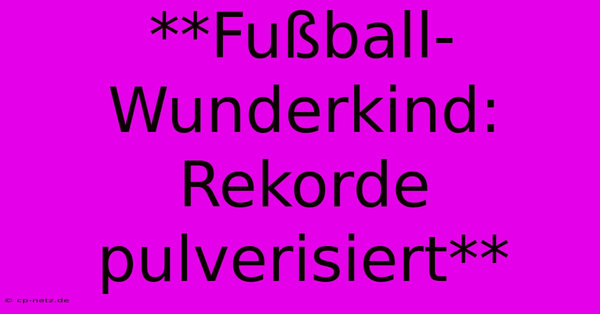 **Fußball-Wunderkind: Rekorde Pulverisiert**