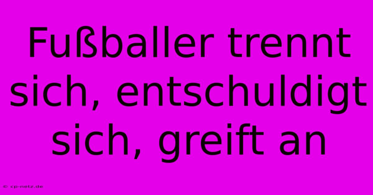 Fußballer Trennt Sich, Entschuldigt Sich, Greift An