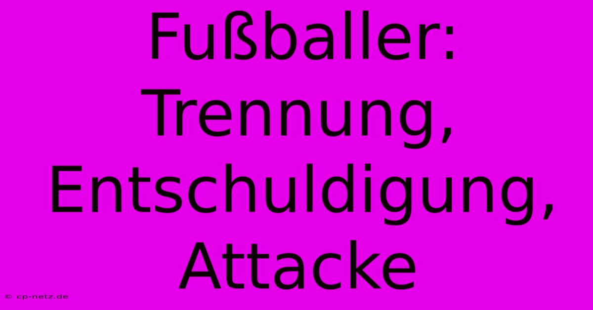 Fußballer: Trennung, Entschuldigung, Attacke