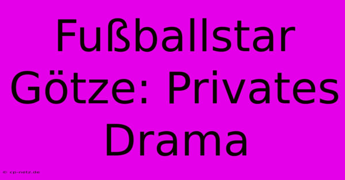 Fußballstar Götze: Privates Drama