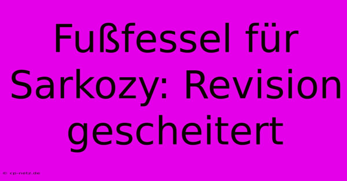 Fußfessel Für Sarkozy: Revision Gescheitert