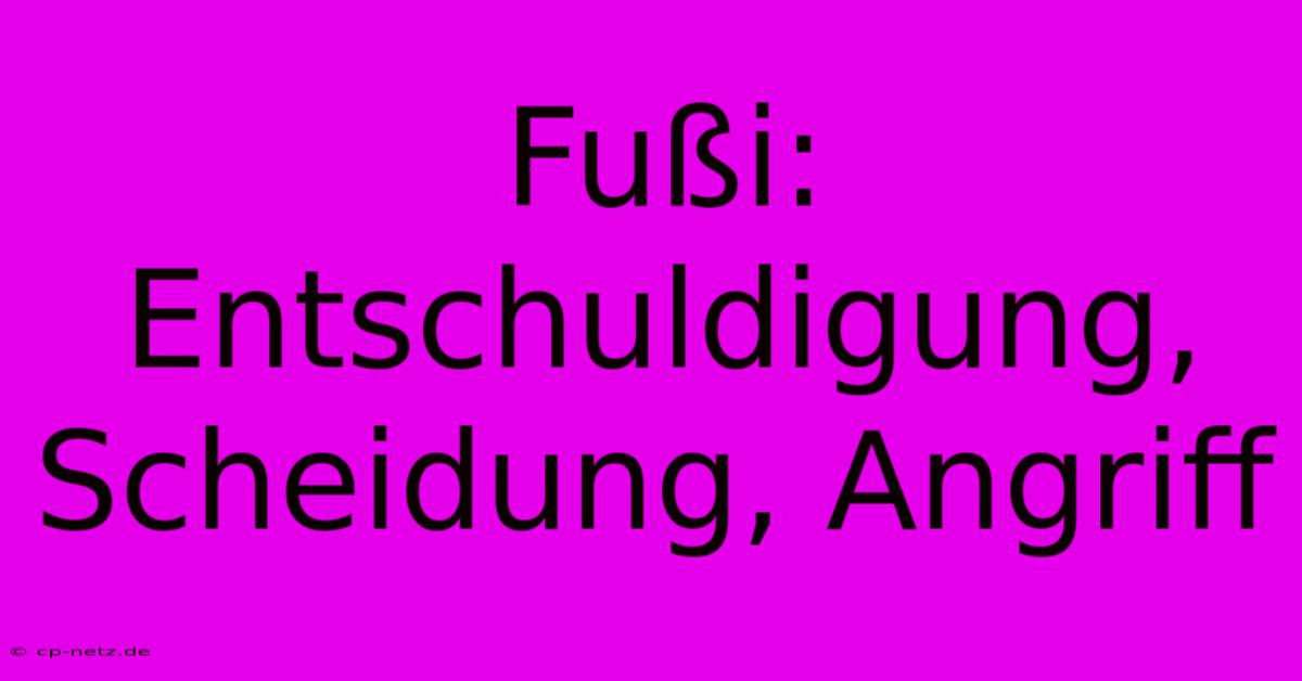 Fußi: Entschuldigung, Scheidung, Angriff