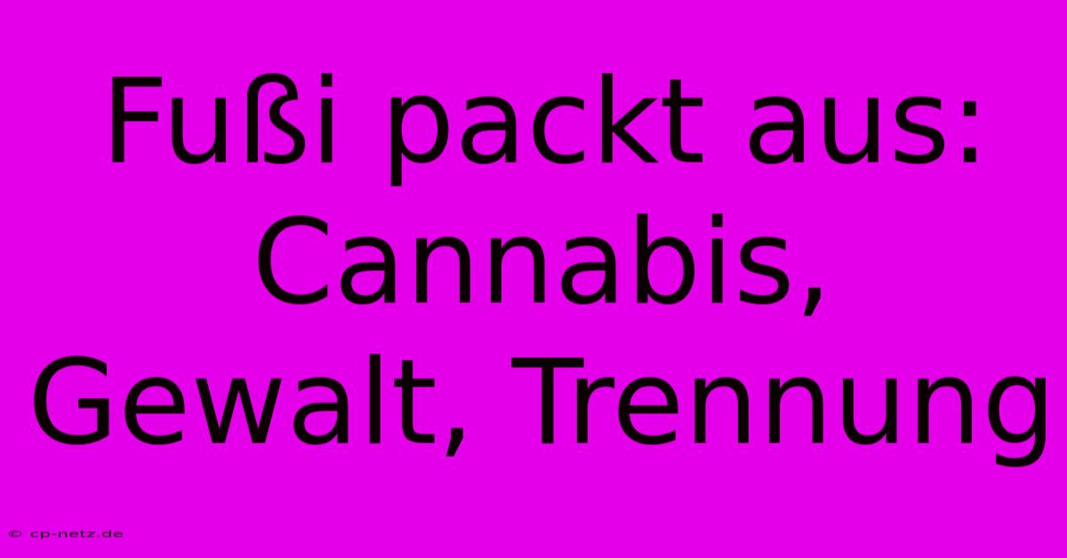 Fußi Packt Aus:  Cannabis, Gewalt, Trennung