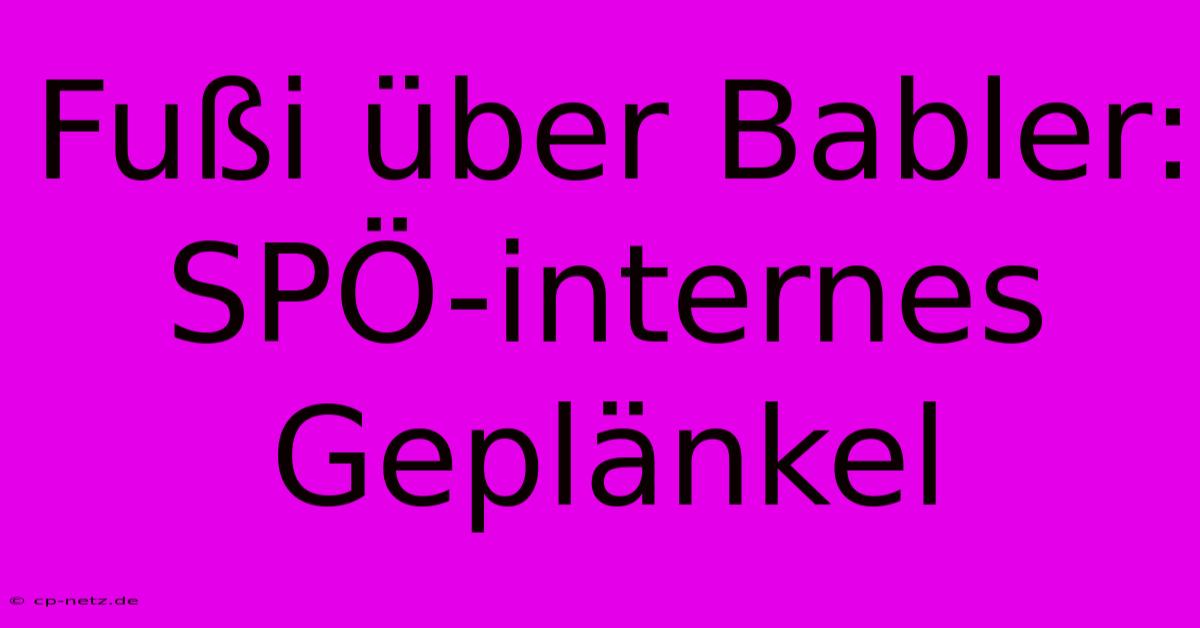 Fußi Über Babler:  SPÖ-internes Geplänkel