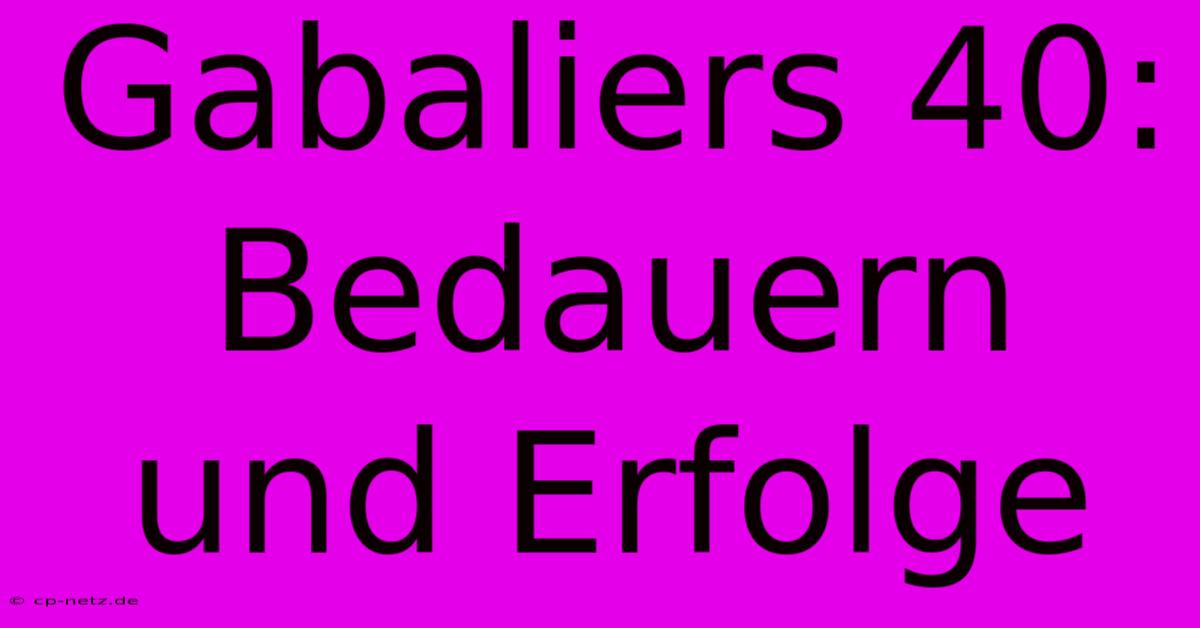 Gabaliers 40:  Bedauern Und Erfolge