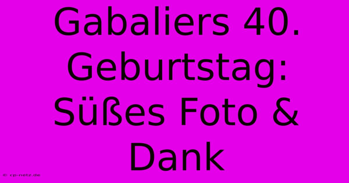 Gabaliers 40. Geburtstag: Süßes Foto & Dank