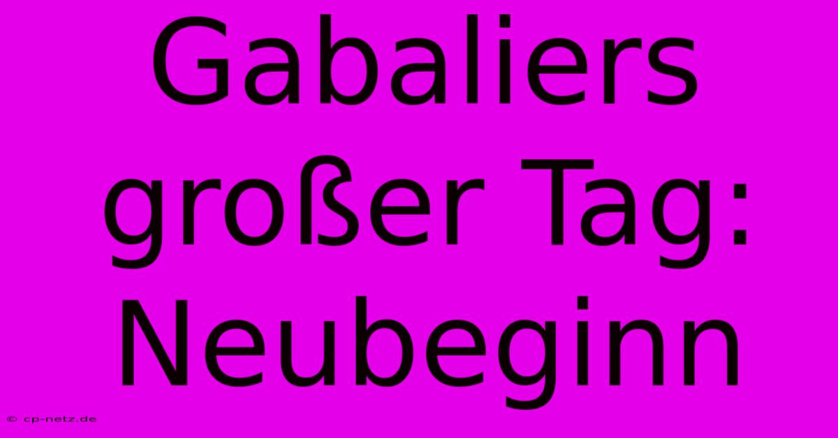 Gabaliers Großer Tag: Neubeginn