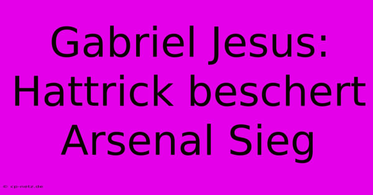 Gabriel Jesus: Hattrick Beschert Arsenal Sieg