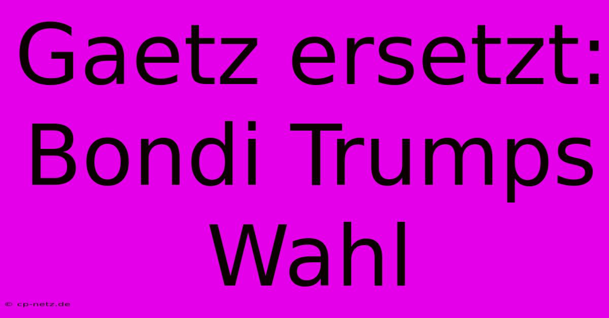 Gaetz Ersetzt: Bondi Trumps Wahl