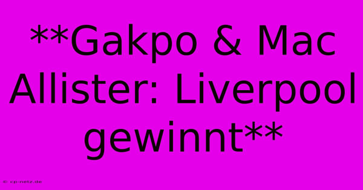 **Gakpo & Mac Allister: Liverpool Gewinnt**